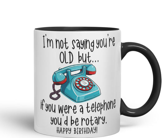 I'm not Saying You're Old but.. If You were a Telephone You'd be Rotary. Happy Birthday, Joke sarkasm Sarcastic Ceramic Coloured Mug Cup for Tea Coffee Hot Brew 330ml 11Oz Gift