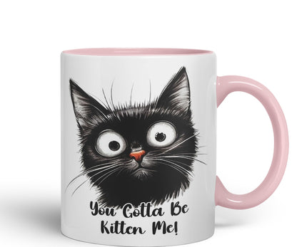You Gotta Be Kitten Me cat Kitten Joke sarkasm Sarcastic Ceramic Coloured Mug Cup for Tea Coffee Hot Brew 330ml 11Oz Gift