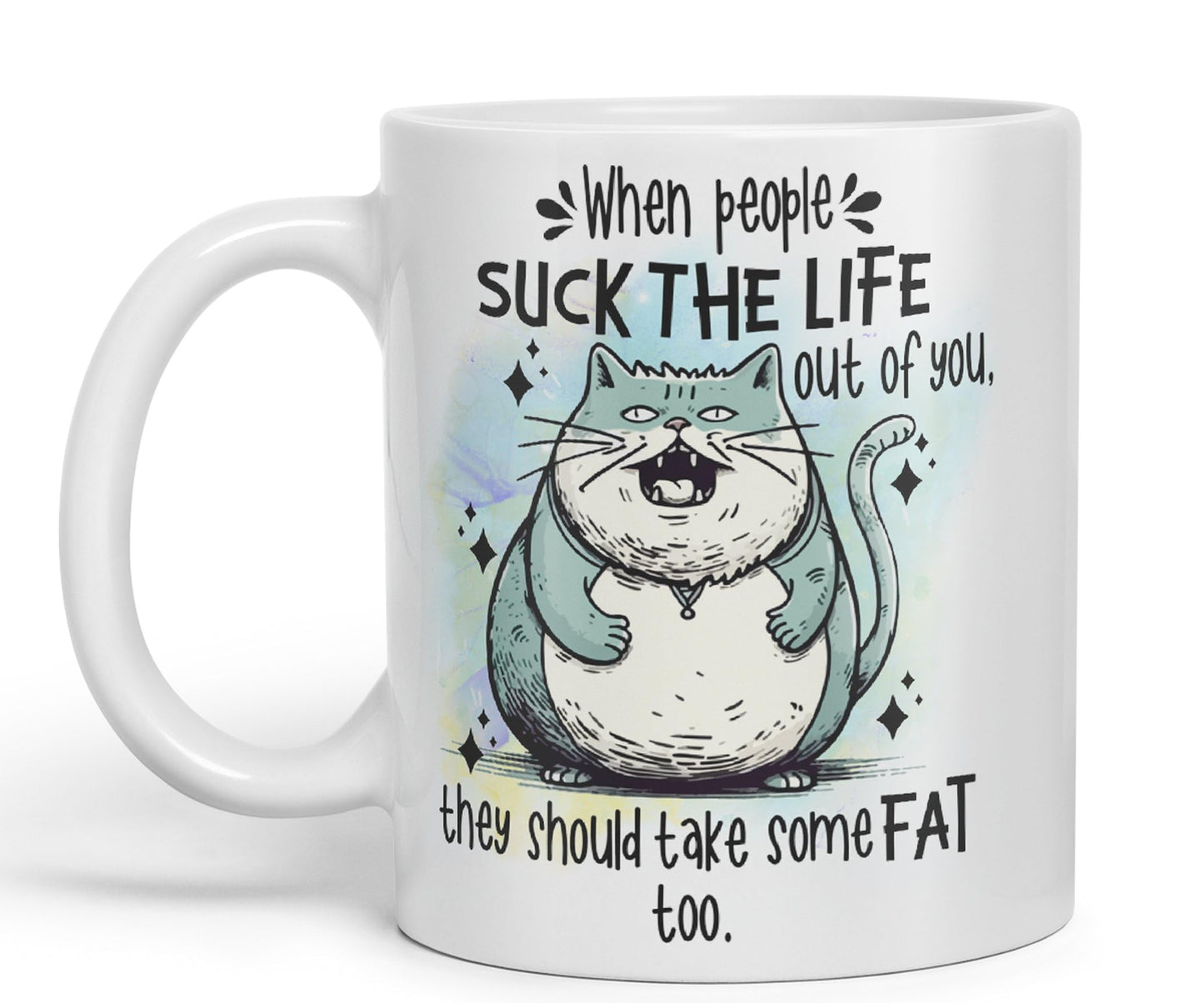 When People Suck The Life Out of You They Should take Some Fat Too, cat Joke sarkasm Sarcastic Ceramic Coloured Mug Cup for Tea Coffee Hot Brew 330ml 11Oz Gift