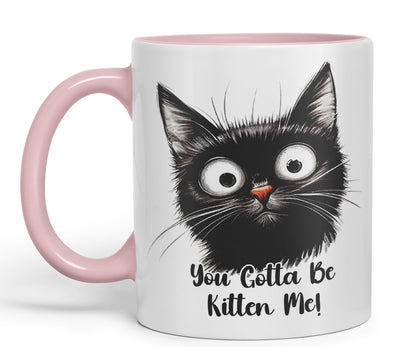 You Gotta Be Kitten Me cat Kitten Joke sarkasm Sarcastic Ceramic Coloured Mug Cup for Tea Coffee Hot Brew 330ml 11Oz Gift