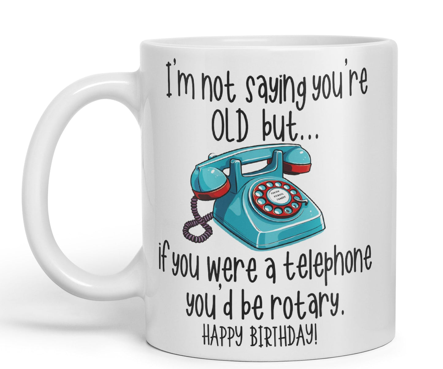 I'm not Saying You're Old but.. If You were a Telephone You'd be Rotary. Happy Birthday, Joke sarkasm Sarcastic Ceramic Coloured Mug Cup for Tea Coffee Hot Brew 330ml 11Oz Gift