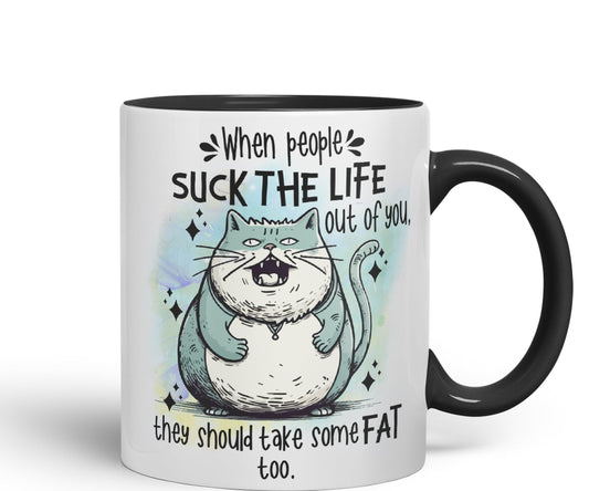 When People Suck The Life Out of You They Should take Some Fat Too, cat Joke sarkasm Sarcastic Ceramic Coloured Mug Cup for Tea Coffee Hot Brew 330ml 11Oz Gift