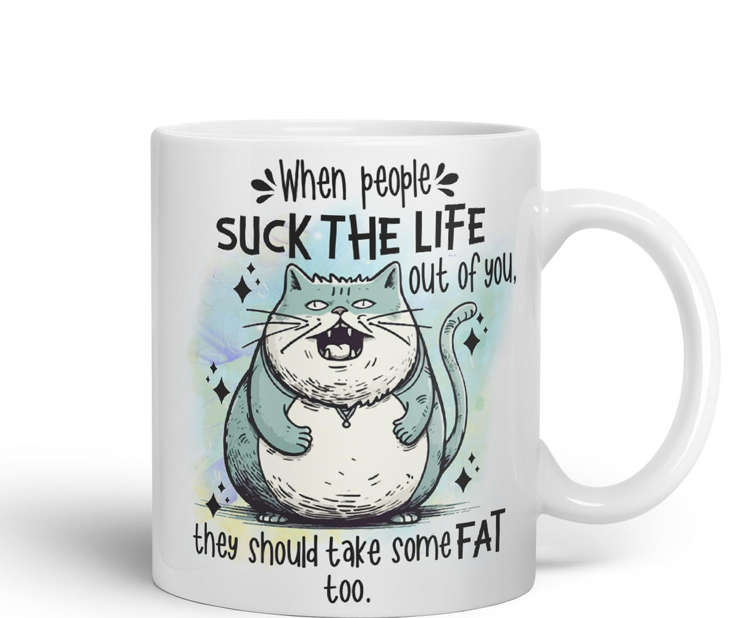 When People Suck The Life Out of You They Should take Some Fat Too, cat Joke sarkasm Sarcastic Ceramic Coloured Mug Cup for Tea Coffee Hot Brew 330ml 11Oz Gift