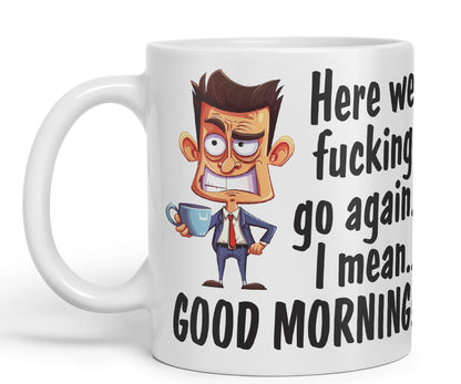Here we f go Again, I Mean.. Good Morning Sarcastic Joke Ceramic Coloured Mug Cup for Tea Coffee Hot Brew 330ml 11Oz